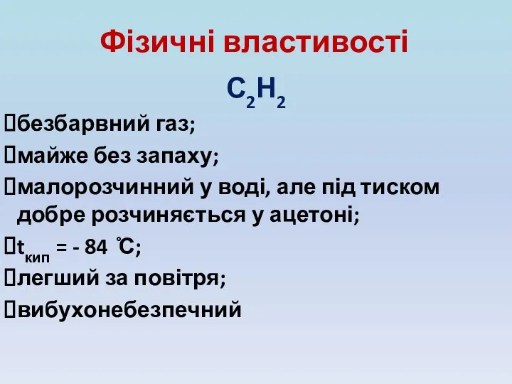 Фізичні властивості С2Н2 безбарвний газ; майже без запаху; малорозчинний у воді,