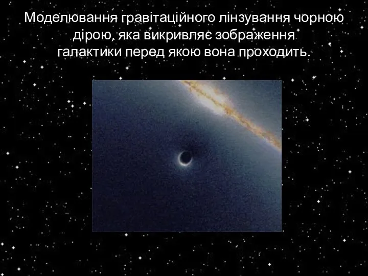Моделювання гравітаційного лінзування чорною дірою, яка викривляє зображення галактики перед якою вона проходить.