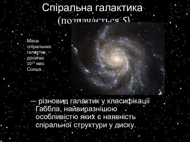 Спіральна галактика (позначається S) — різновид галактик у класифікації Габбла, найвиразнішою