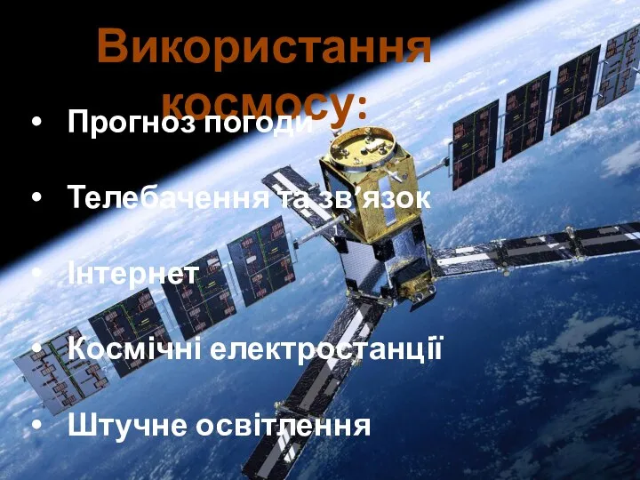 Використання космосу: Прогноз погоди Телебачення та зв’язок Інтернет Космічні електростанції Штучне освітлення