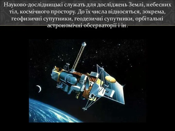 Науково-дослідницькі служать для досліджень Землі, небесних тіл, космічного простору. До їх