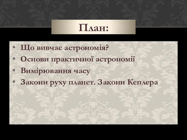 Що вивчає астрономія? Основи практичної астрономії Вимірювання часу Закони руху планет. Закони Кеплера План: