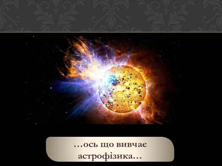 …ось що вивчає астрофізика…