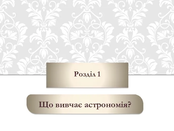 Розділ 1 Що вивчає астрономія?