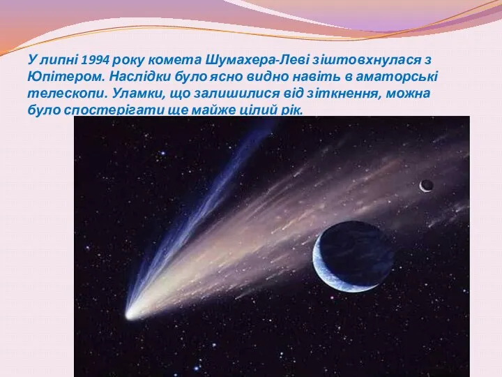 У липні 1994 року комета Шумахера-Леві зіштовхнулася з Юпітером. Наслідки було