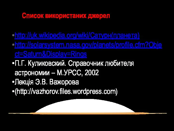 Список використаних джерел http://uk.wikipedia.org/wiki/Сатурн(планета) http://solarsystem.nasa.gov/planets/profile.cfm?Object=Saturn&Display=Rings П.Г. Куликовский. Справочник любителя астрономии –