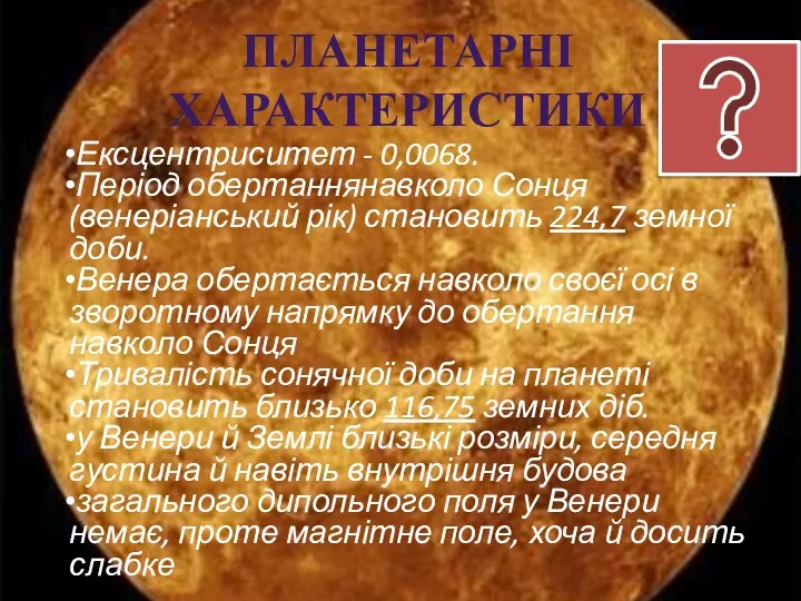 Ексцентриситет - 0,0068. Період обертаннянавколо Сонця (венеріанський рік) становить 224,7 земної