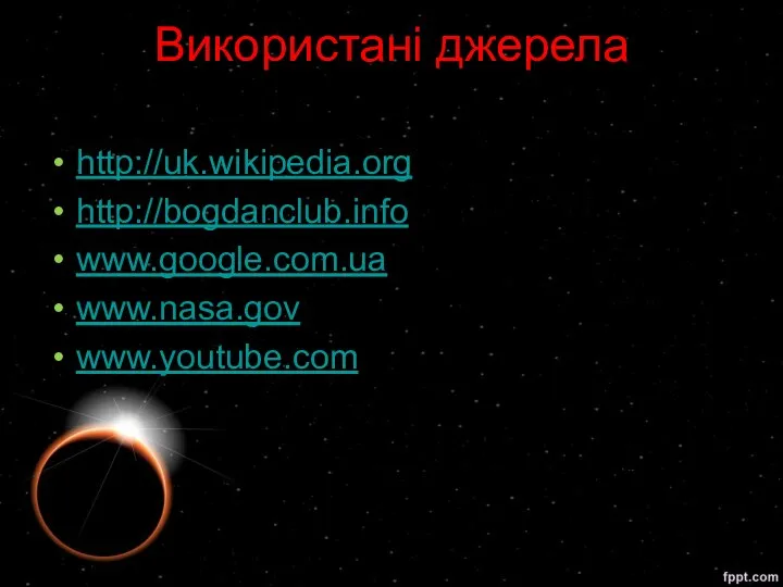 Використані джерела http://uk.wikipedia.org http://bogdanclub.info www.google.com.ua www.nasa.gov www.youtube.com