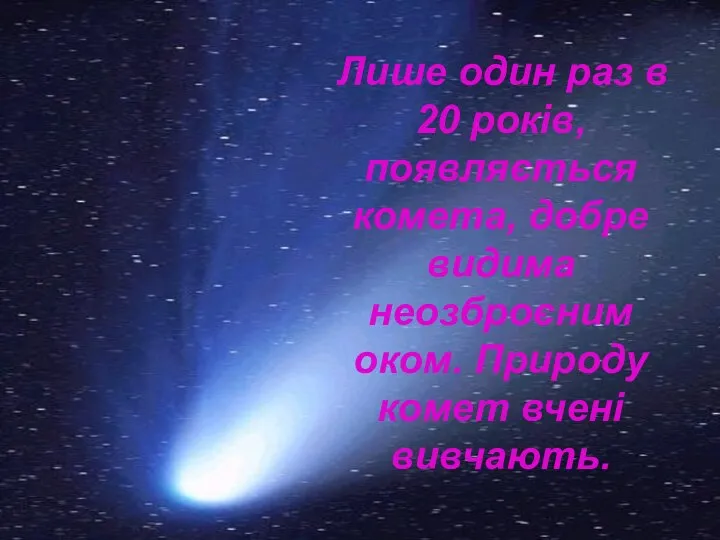 Лише один раз в 20 років, появляється комета, добре видима неозброєним оком. Природу комет вчені вивчають.