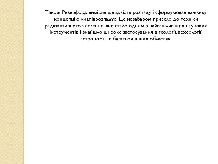 Також Резерфорд виміряв швидкість розпаду і сформулював важливу концепцію «напіврозпаду». Це