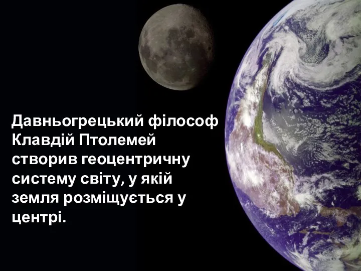 Давньогрецький філософ Клавдій Птолемей створив геоцентричну систему світу, у якій земля розміщується у центрі.