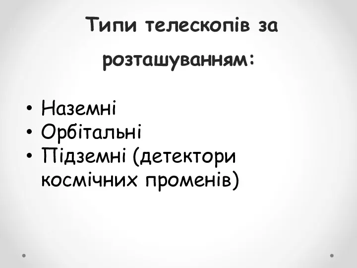 Типи телескопів за розташуванням: Наземні Орбітальні Підземні (детектори космічних променів)