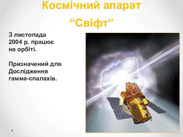 Космічний апарат “Свіфт” З листопада 2004 р. працює на орбіті. Призначений для Дослідження гамма-спалахів.