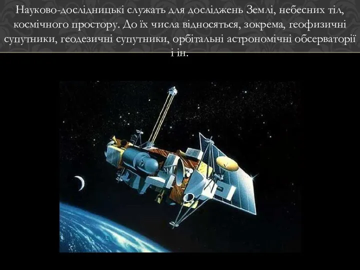 Науково-дослідницькі служать для досліджень Землі, небесних тіл, космічного простору. До їх