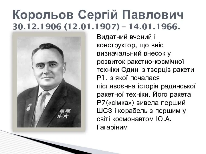 Корольов Сергій Павлович 30.12.1906 (12.01.1907) – 14.01.1966. Видатний вчений і конструктор,