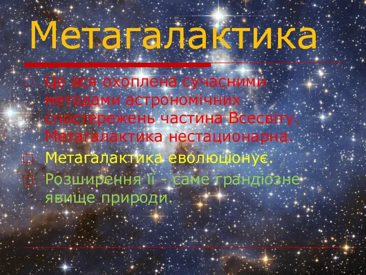 Метагалактика Це вся охоплена сучасними методами астрономічних спостережень частина Всесвіту.Метагалактика нестационарна.