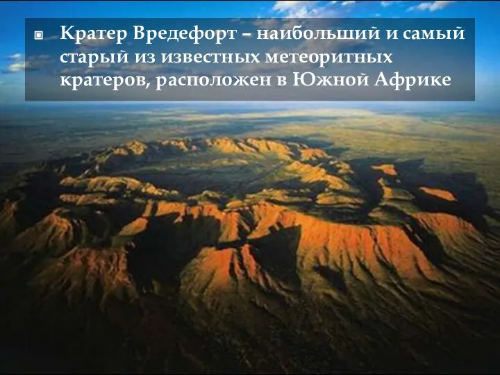 Кратер Вредефорт – наибольший и самый старый из известных метеоритных кратеров, расположен в Южной Африке