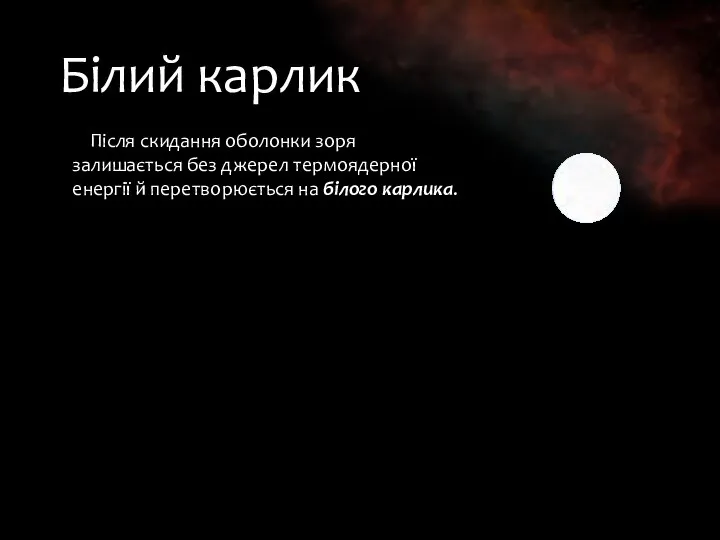 Білий карлик Після скидання оболонки зоря залишається без джерел термоядерної енергії й перетворюється на білого карлика.