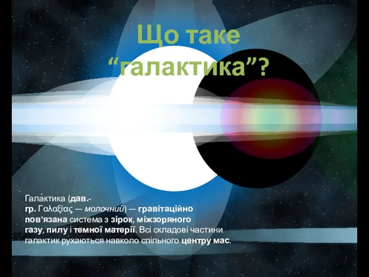 Що таке “галактика”? Гала́ктика (дав.-гр. Γαλαξίας — молочний) — гравітаційно пов'язана