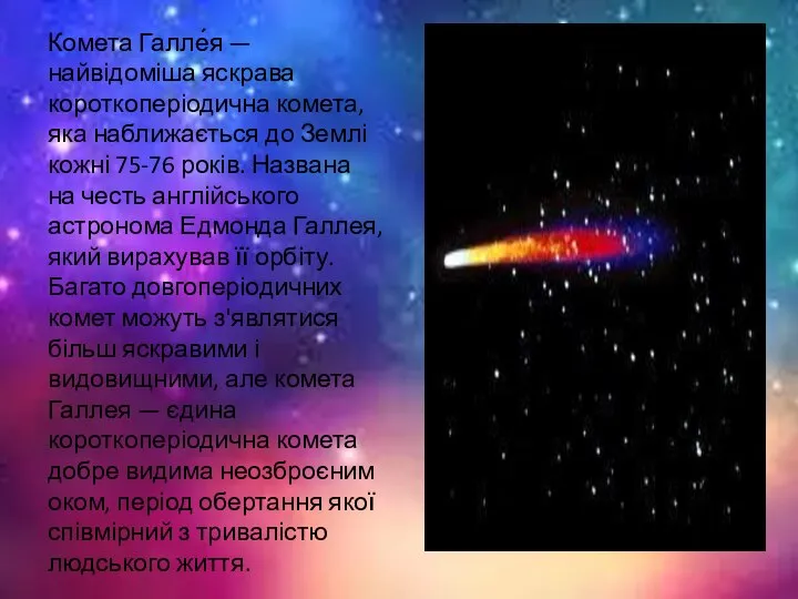 Комета Галле́я — найвідоміша яскрава короткоперіодична комета, яка наближається до Землі