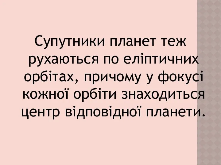 Супутники планет теж рухаються по еліптичних орбітах, причому у фокусі кожної орбіти знаходиться центр відповідної планети.