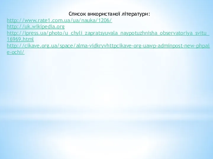 Список використаної літератури: http://www.rate1.com.ua/ua/nauka/1206/ http://uk.wikipedia.org http://ipress.ua/photo/u_chyli_zapratsyuvala_naypotuzhnisha_observatoriya_svitu_16969.html http://cikave.org.ua/space/alma-vidkryvhttpcikave-org-uawp-adminpost-new-phpaje-ochi/