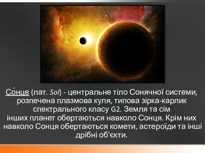 Со́нце (лат. Sol) - центральне тіло Сонячної системи, розпечена плазмова куля,