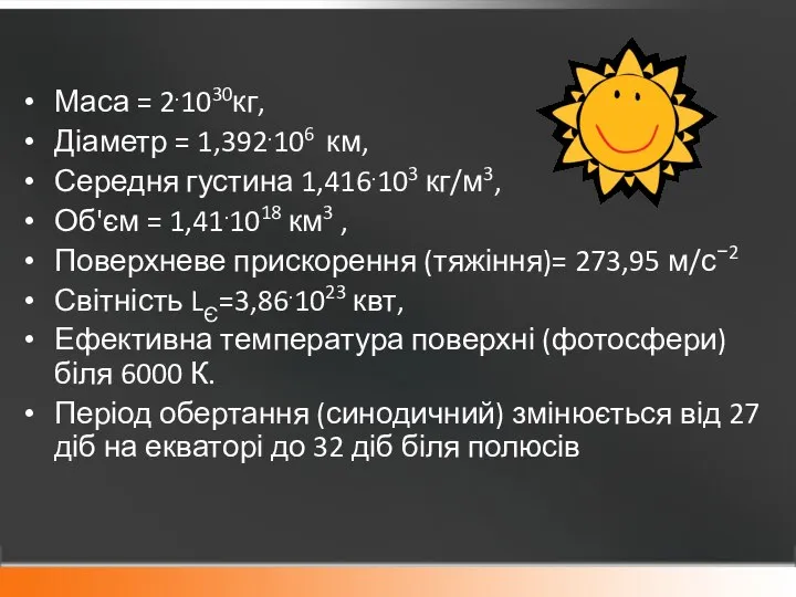 Маса = 2.1030кг, Діаметр = 1,392.106 км, Середня густина 1,416.103 кг/м3,