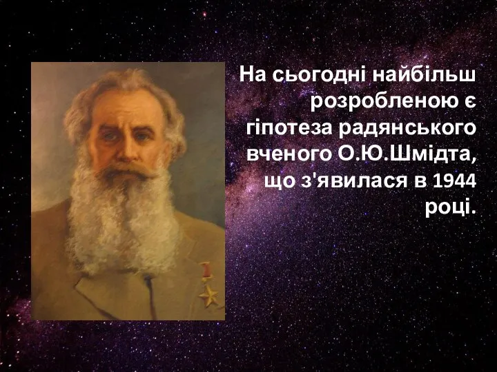 На сьогодні найбільш розробленою є гіпотеза радянського вченого О.Ю.Шмідта, що з'явилася в 1944 році.