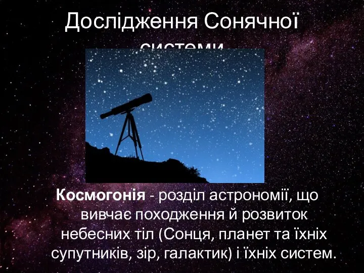 Дослідження Сонячної системи Космогонія - розділ астрономії, що вивчає походження й