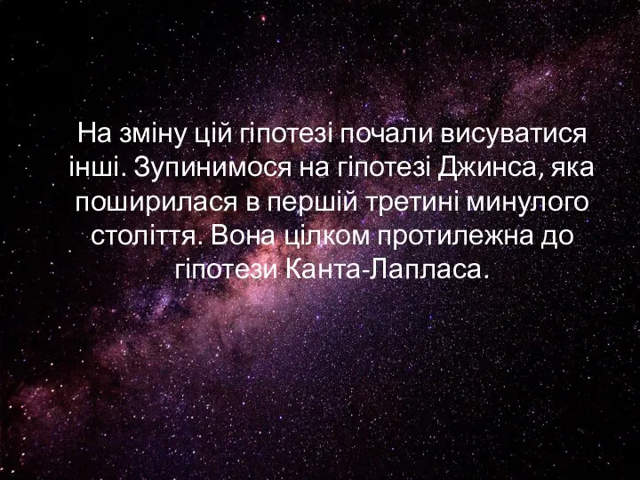 На зміну цій гіпотезі почали висуватися інші. Зупинимося на гіпотезі Джинса,