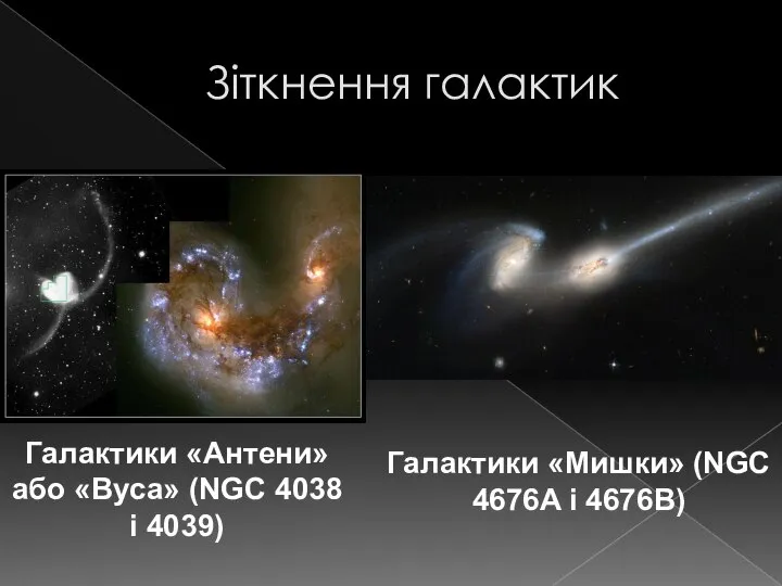 Зіткнення галактик Галактики «Мишки» (NGC 4676A і 4676B) Галактики «Антени» або «Вуса» (NGC 4038 і 4039)