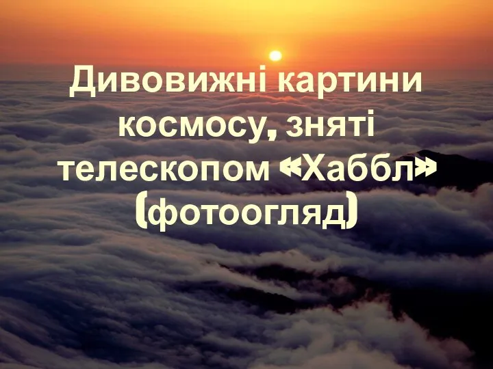 Дивовижні картини космосу, зняті телескопом «Хаббл» (фотоогляд)