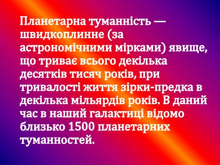 Планетарна туманність — швидкоплинне (за астрономічними мірками) явище, що триває всього