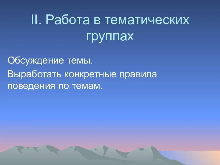 II. Работа в тематических группах Обсуждение темы. Выработать конкретные правила поведения по темам.