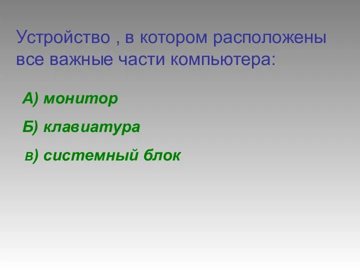 Устройство , в котором расположены все важные части компьютера: Б) клавиатура В) системный блок А) монитор