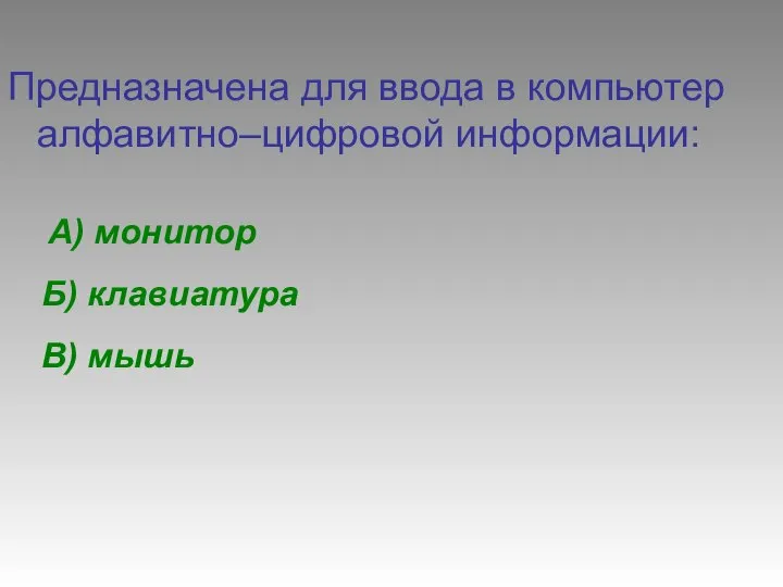 Предназначена для ввода в компьютер алфавитно–цифровой информации: А) монитор Б) клавиатура В) мышь