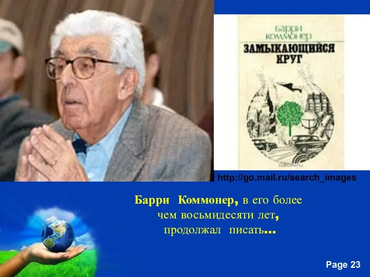 Барри Коммонер, в его более чем восьмидесяти лет, продолжал писать... http://go.mail.ru/search_images