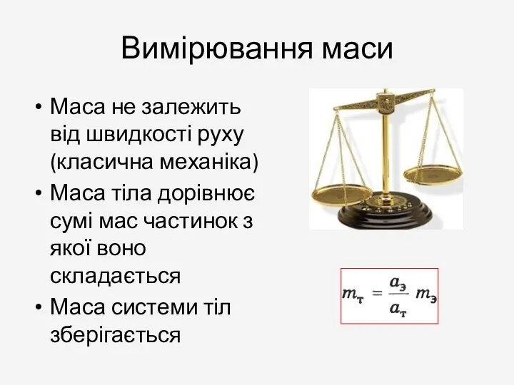 Вимірювання маси Маса не залежить від швидкості руху (класична механіка) Маса