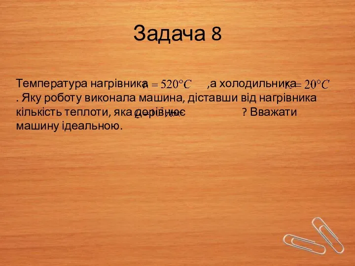 Задача 8 Температура нагрівника ,а холодильника . Яку роботу виконала машина,