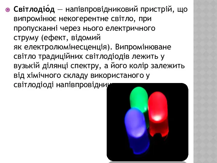 Світлодіо́д — напівпровідниковий пристрій, що випромінює некогерентне світло, при пропусканні через