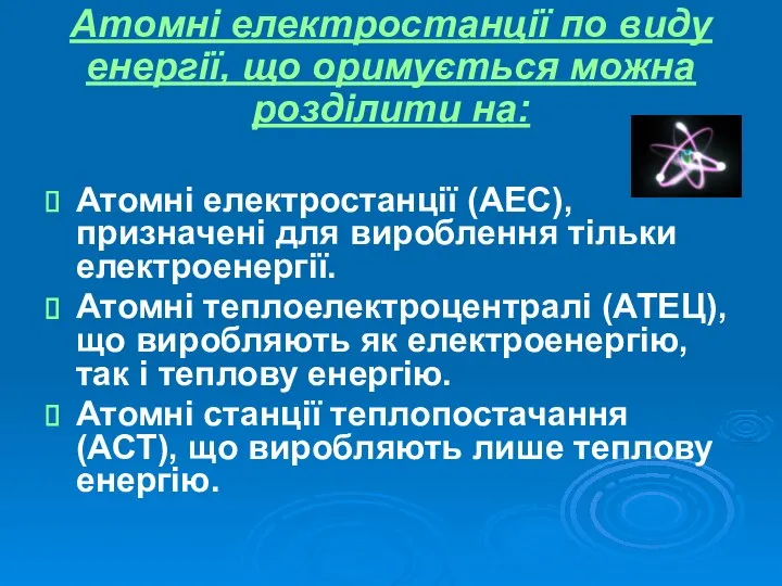 Атомні електростанції (АЕС), призначені для вироблення тільки електроенергії. Атомні теплоелектроцентралі (АТЕЦ),