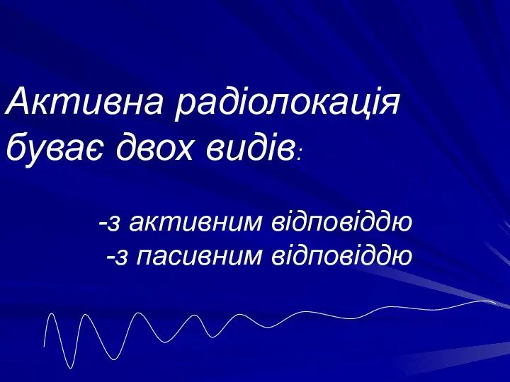 Активна радіолокація буває двох видів: -з активним відповіддю -з пасивним відповіддю