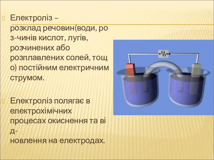 Електроліз –розклад речовин(води, роз-чинів кислот, лугів, розчинених або розплавлених солей, тощо)