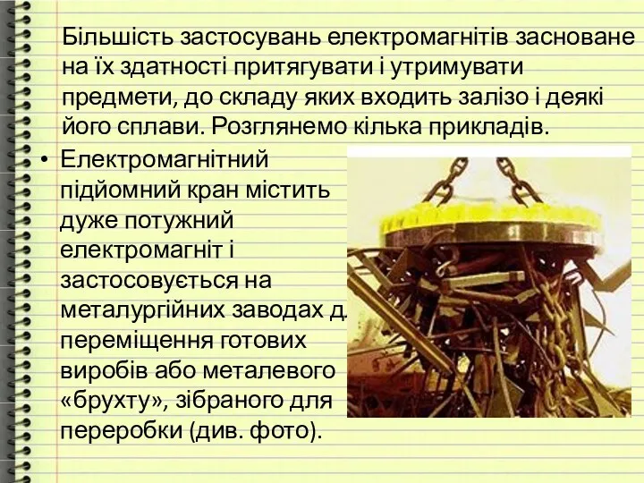 Більшість застосувань електромагнітів засноване на їх здатності притягувати і утримувати предмети,