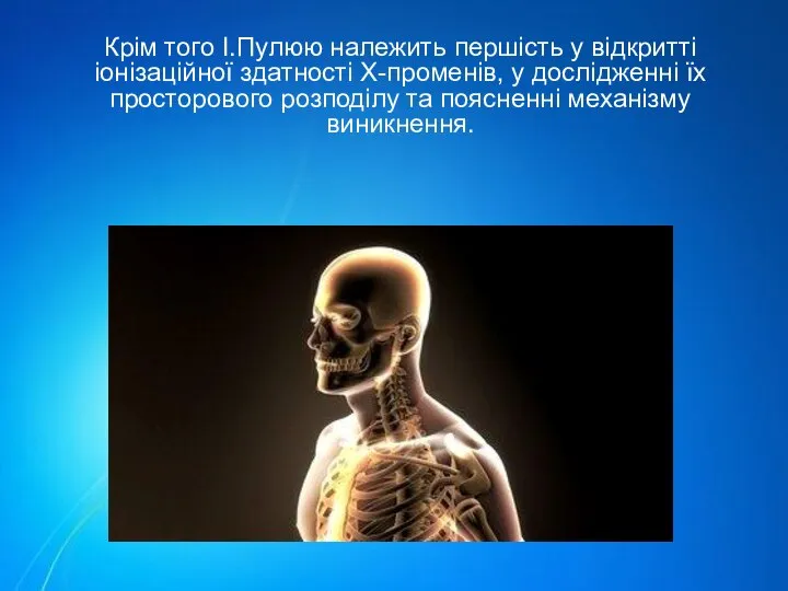 Крім того І.Пулюю належить першість у відкритті іонізаційної здатності Х-променів, у