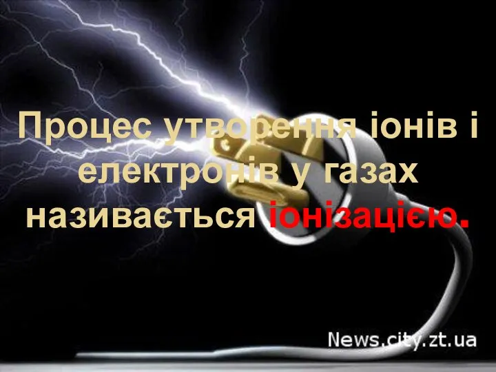 Процес утворення іонів і електронів у газах називається іонізацією.