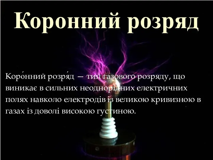 Коронний розряд Коро́нний розря́д — тип газового розряду, що виникає в