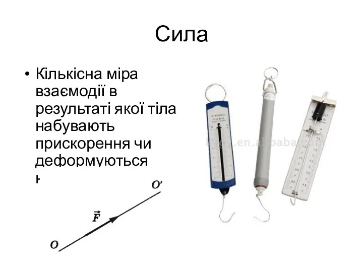 Сила Кількісна міра взаємодії в результаті якої тіла набувають прискорення чи деформуються називають силою