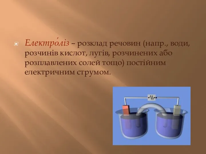 Електро́ліз – розклад речовин (напр., води, розчинів кислот, лугів, розчинених або